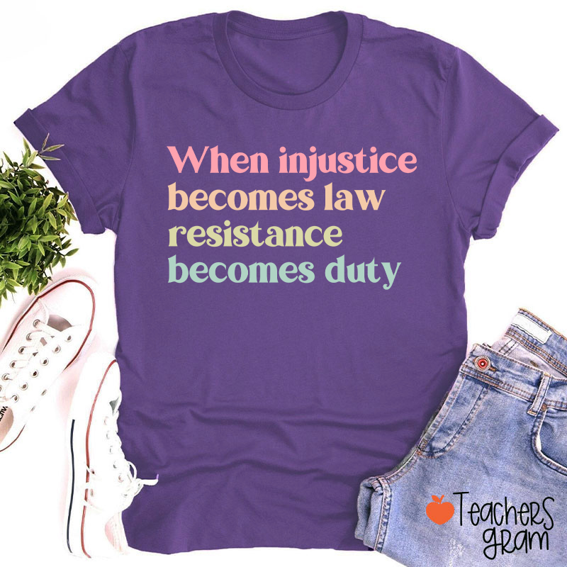 When Injustice Becomes Law Resistance Becomes Duty Teacher T-Shirt