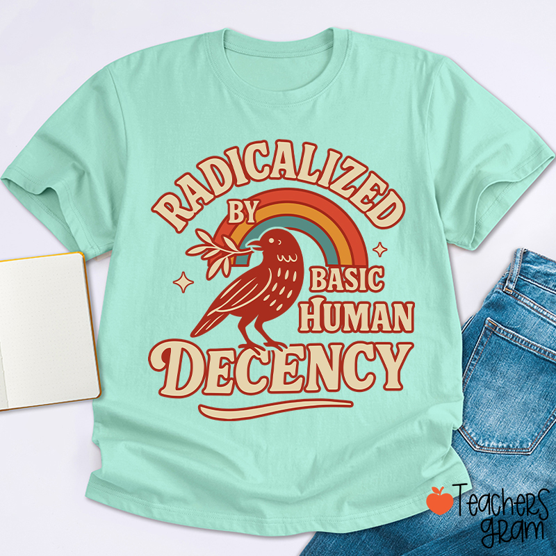 Radicalized By Basic Human Decency Teacher T-Shirt