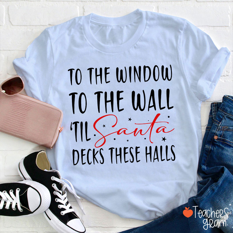 To The Window To The Wall 'Til Santa Decks These Halls Teacher T-Shirt