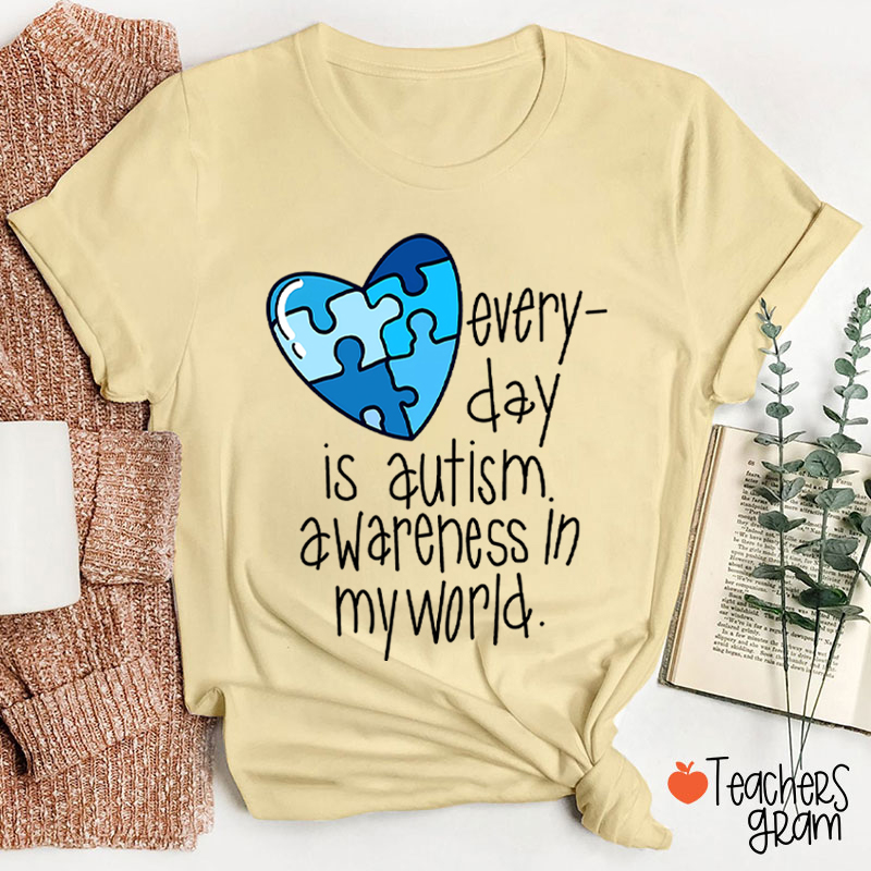 Every Day Is Autism Awareness In My World Teacher T-Shirt