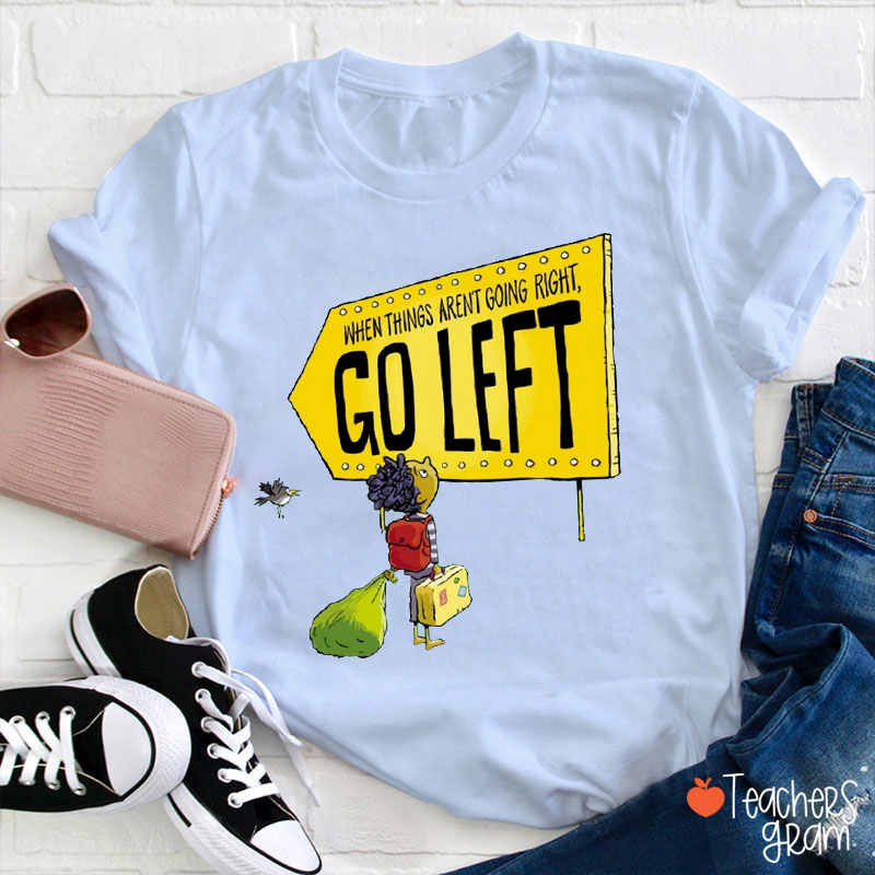 When Things Aren't Going Right Go Left Teacher T-Shirt