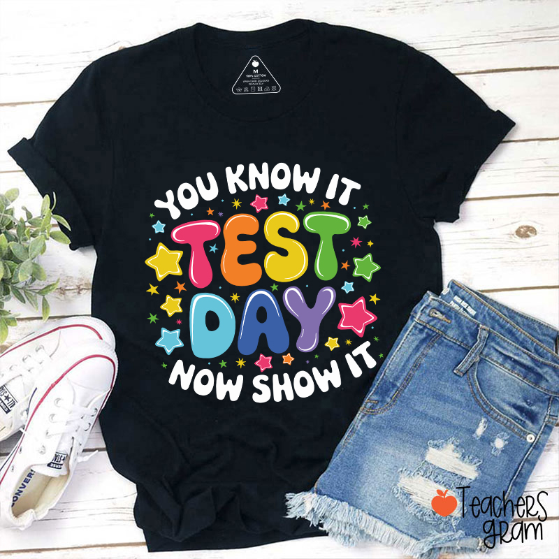 You Know It Test Day Now Show It Teacher T-Shirt
