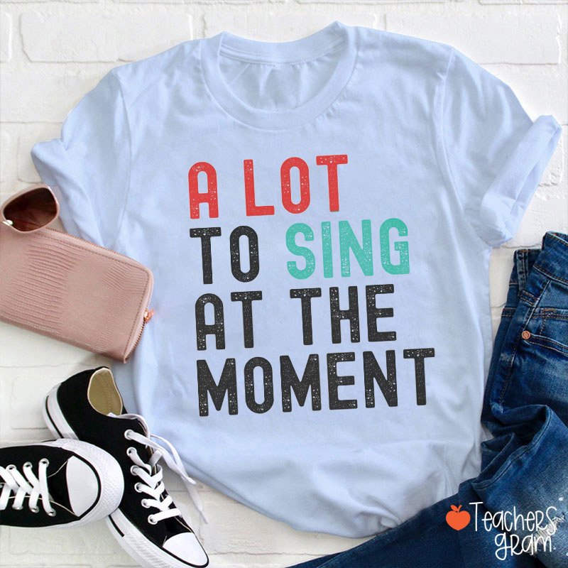 A Lot To Sing At The Moment Teacher T-Shirt