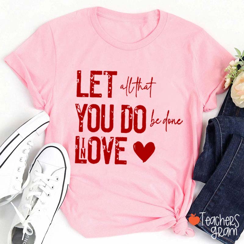 Let All That You Do Be Done In Love Teacher T-Shirt
