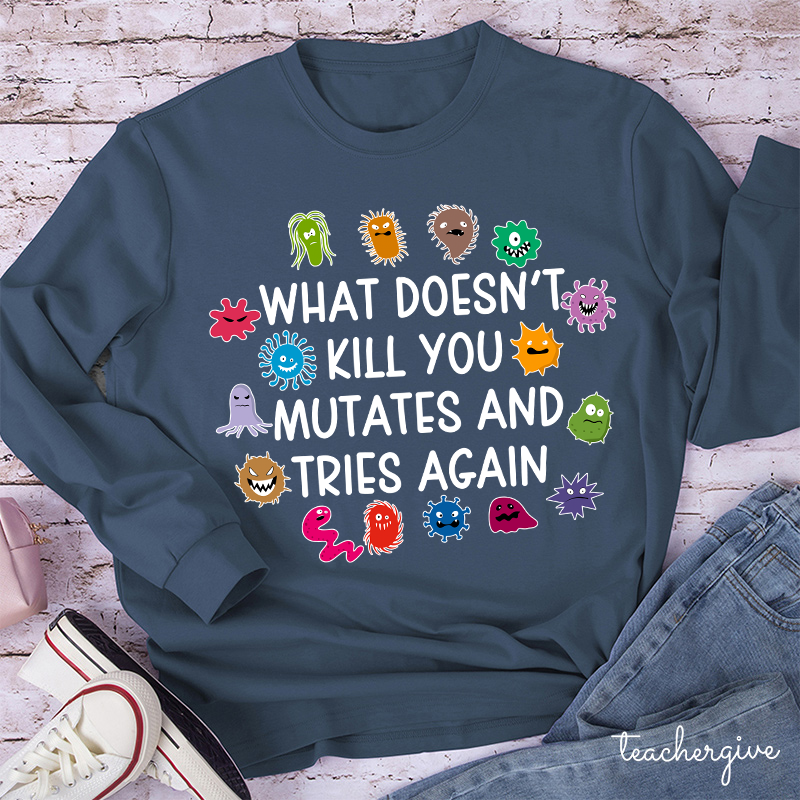 What Doesn't Kill You Mutates And Tries Again Teacher Long Sleeve T-Shirt