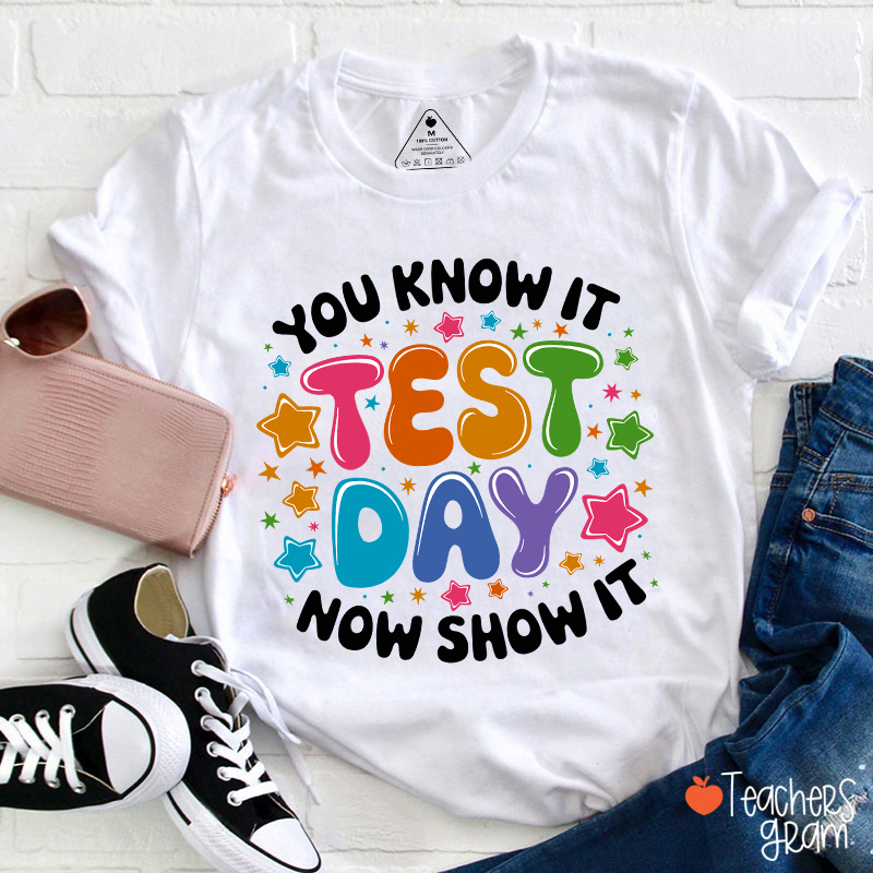 You Know It Test Day Now Show It Teacher T-Shirt