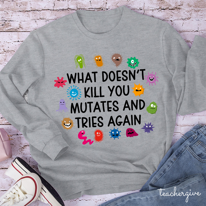 What Doesn't Kill You Mutates And Tries Again Teacher Long Sleeve T-Shirt