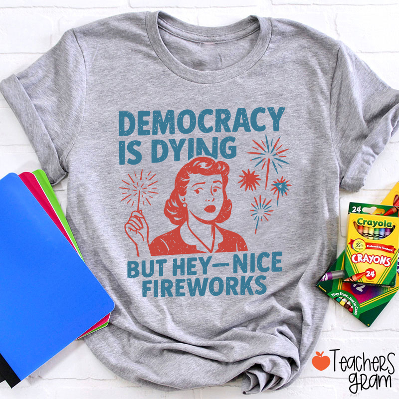 Democracy Is Dying But Hey-Nice Fireworks Teacher T-Shirt