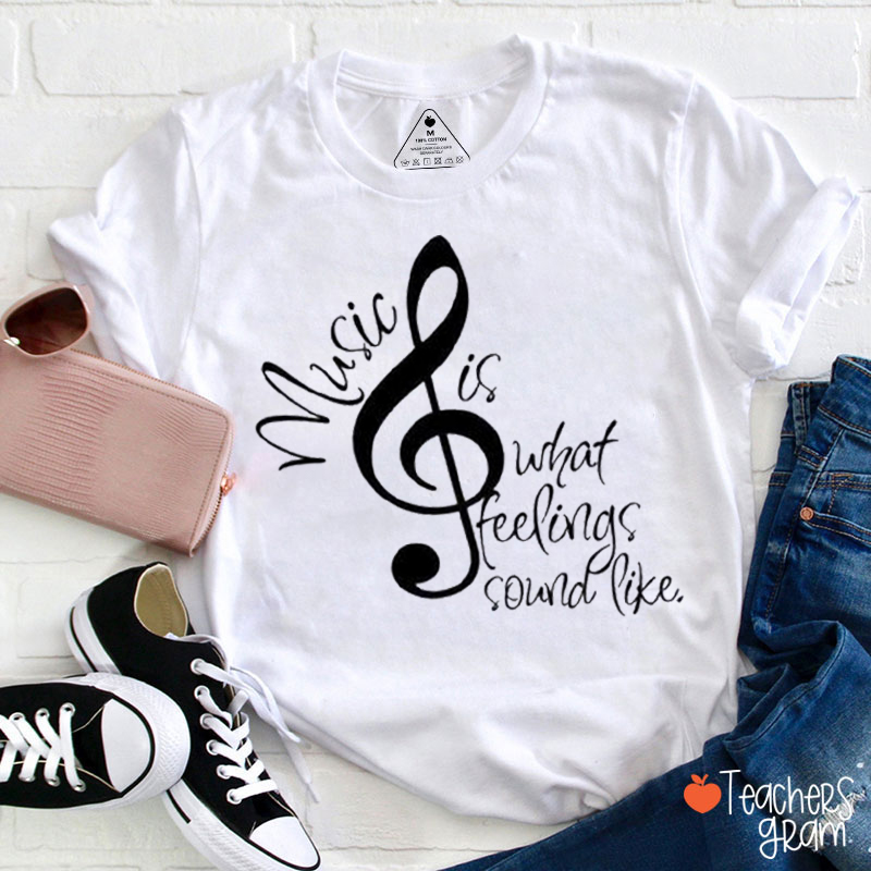 Music Is What Feelings Sound Like Teacher T-Shirt