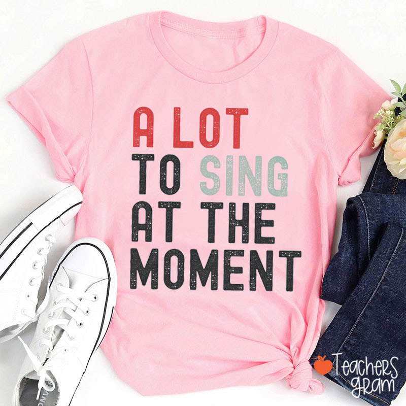 A Lot To Sing At The Moment Teacher T-Shirt