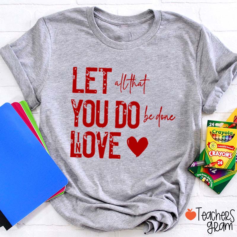 Let All That You Do Be Done In Love Teacher T-Shirt