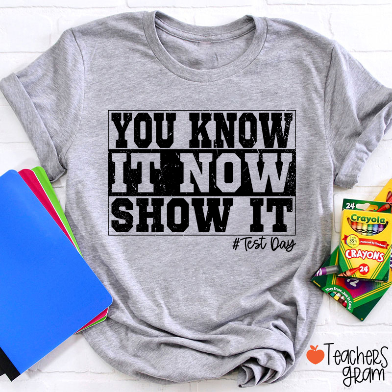 You Know It Now Show It Teacher T-Shirt