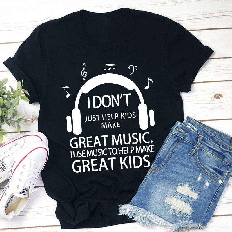 I Don't Just Help Kids Make Great Music Teacher T-Shirt