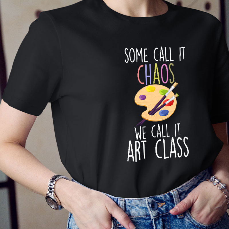 Some Call It Chaos We Call It Art Class Teacher T-Shirt