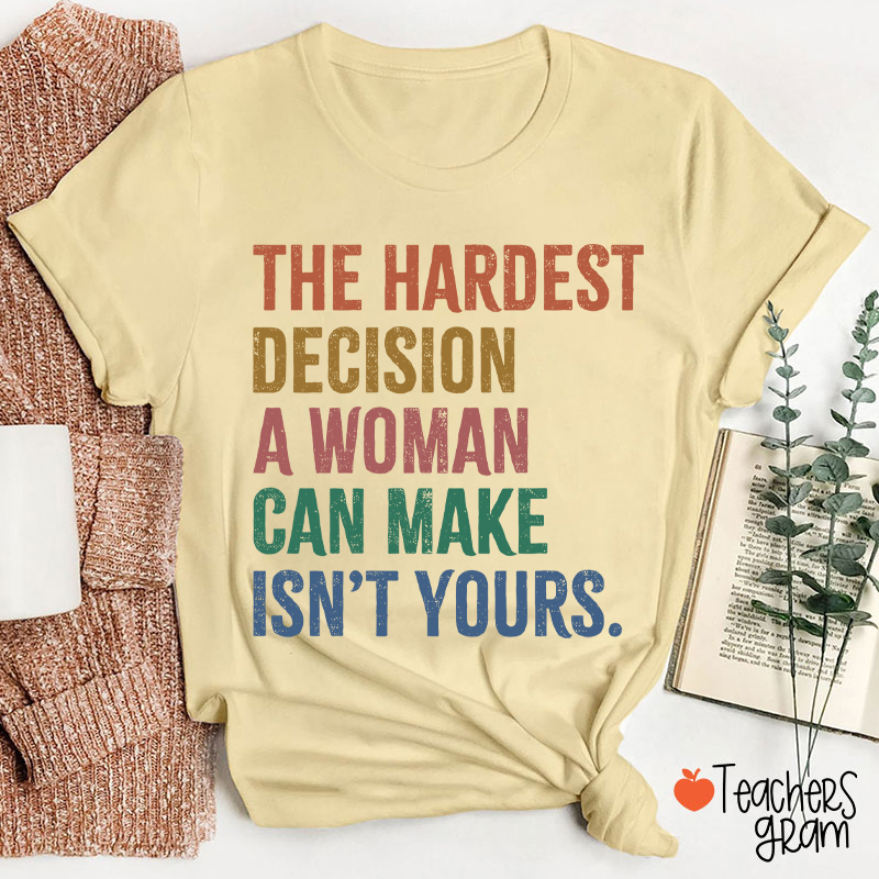 The Hardest Decision A Woman Can Make Isn't Yours Teacher T-Shirt