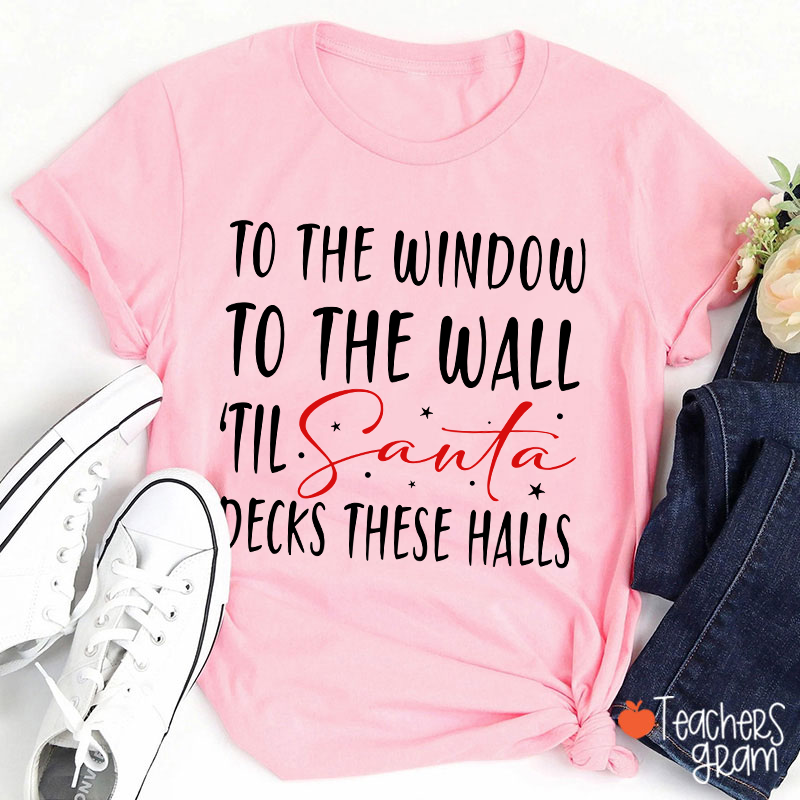 To The Window To The Wall 'Til Santa Decks These Halls Teacher T-Shirt