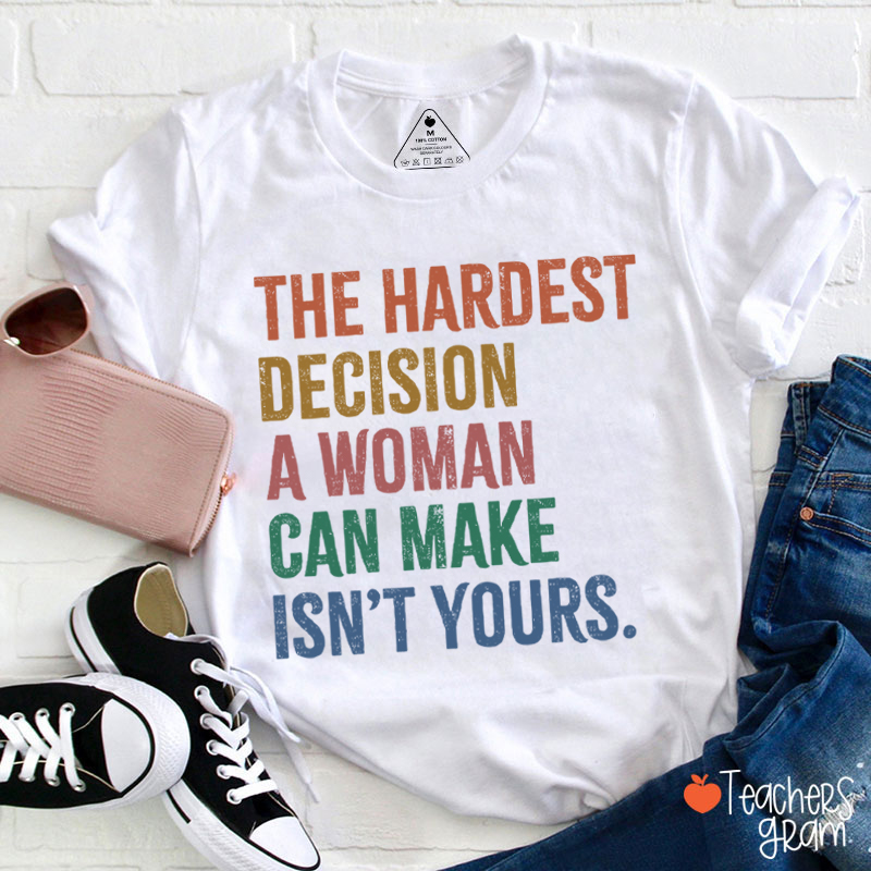 The Hardest Decision A Woman Can Make Isn't Yours Teacher T-Shirt
