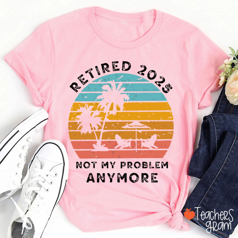 Personalized Retired Not My Problem Anymore Teacher T-Shirt