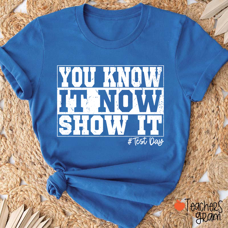 You Know It Now Show It Teacher T-Shirt