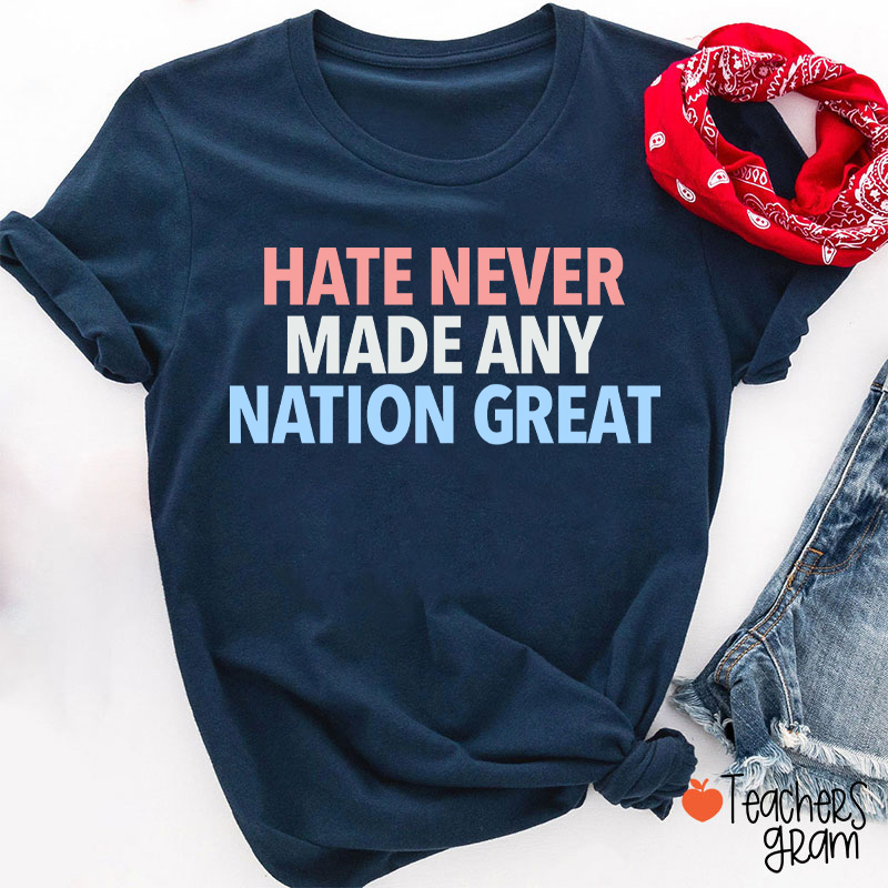Hate Never Made Any Nation Great Teacher T-Shirt