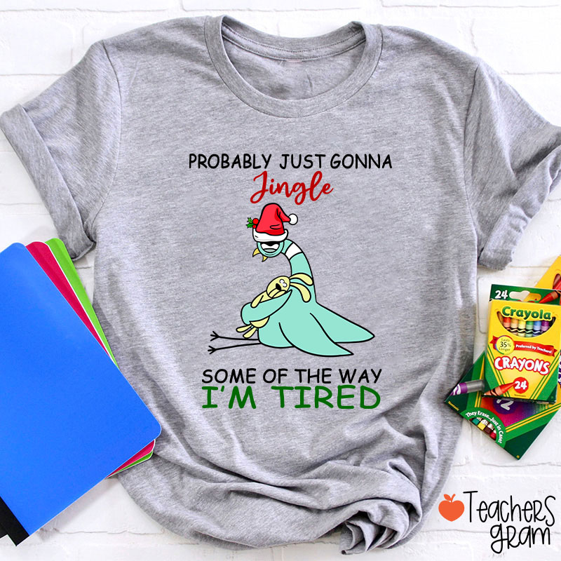 Probably Just Gonna Jingle Some Of The Way I'm Tired Teacher T-Shirt