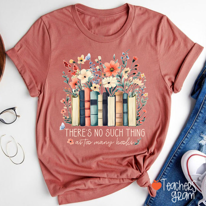 There's No Such Thing As Too Many Books Teacher T-Shirt