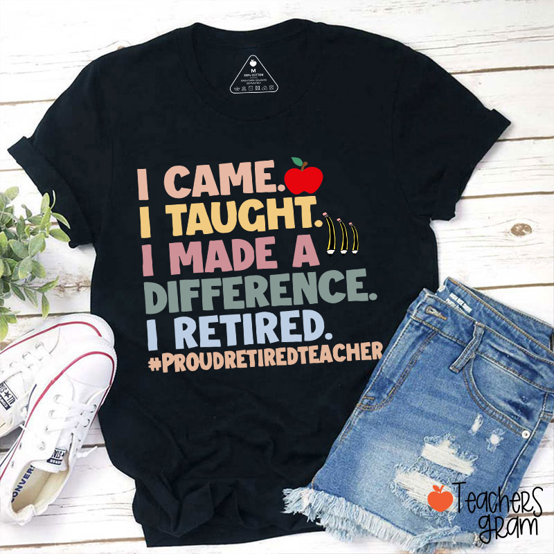 I Came I Taught I Made A Difference I Retired Teacher T-Shirt