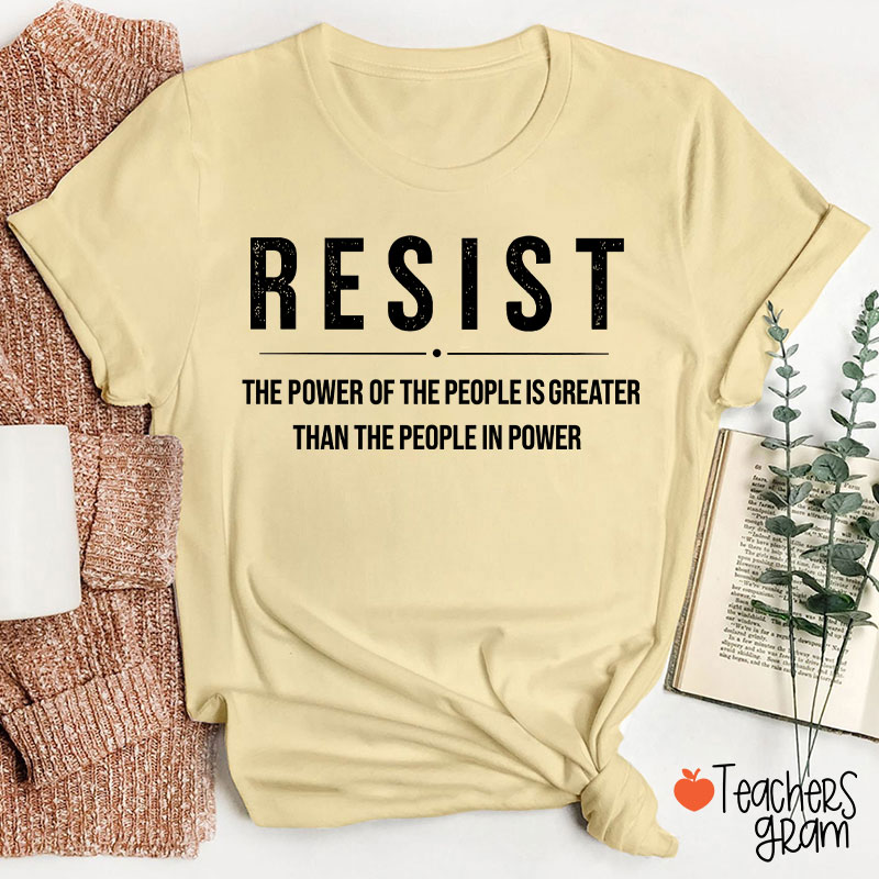 Resist The Power Of The People Is Greater Than The People In Power Teacher T-Shirt