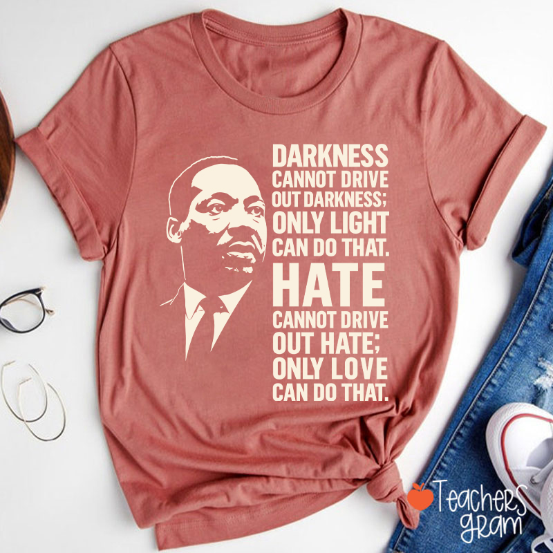 Darkness Cannot Drive Out Darkness Teacher T-Shirt