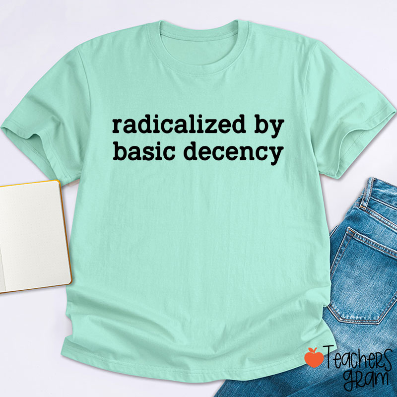 Radicalized By Basic Decency Social Justice Teacher T-Shirt
