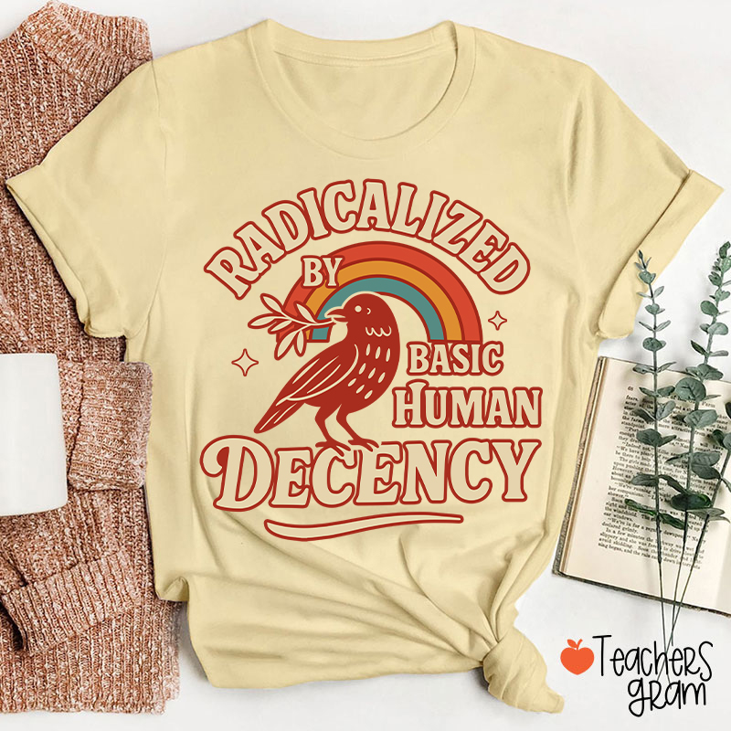 Radicalized By Basic Human Decency Teacher T-Shirt