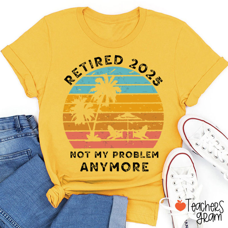 Personalized Retired Not My Problem Anymore Teacher T-Shirt
