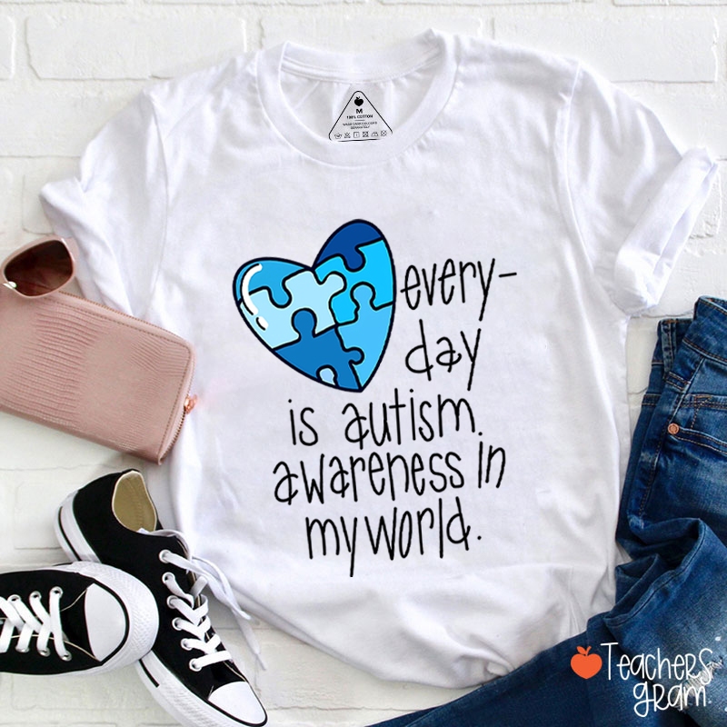 Every Day Is Autism Awareness In My World Teacher T-Shirt