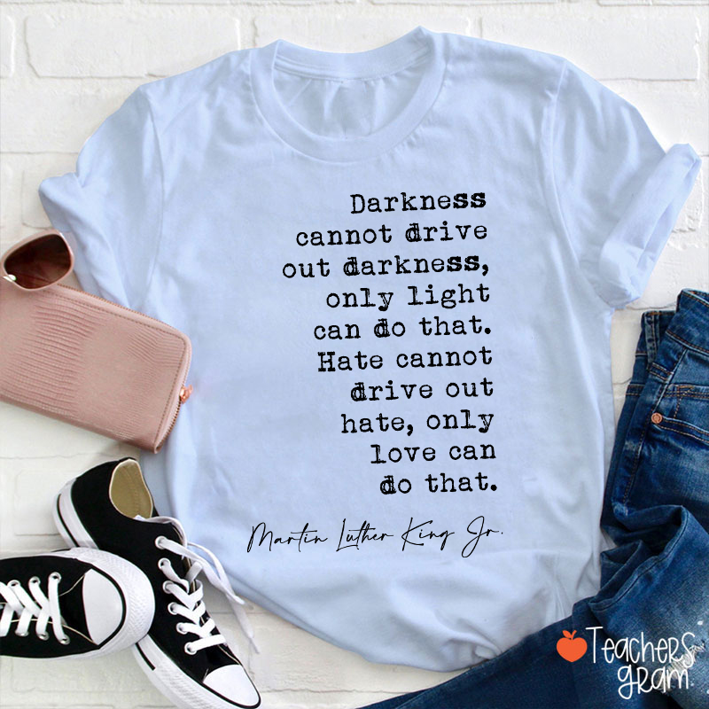 Darkness Cannot Drive Out Darkness Teacher T-Shirt