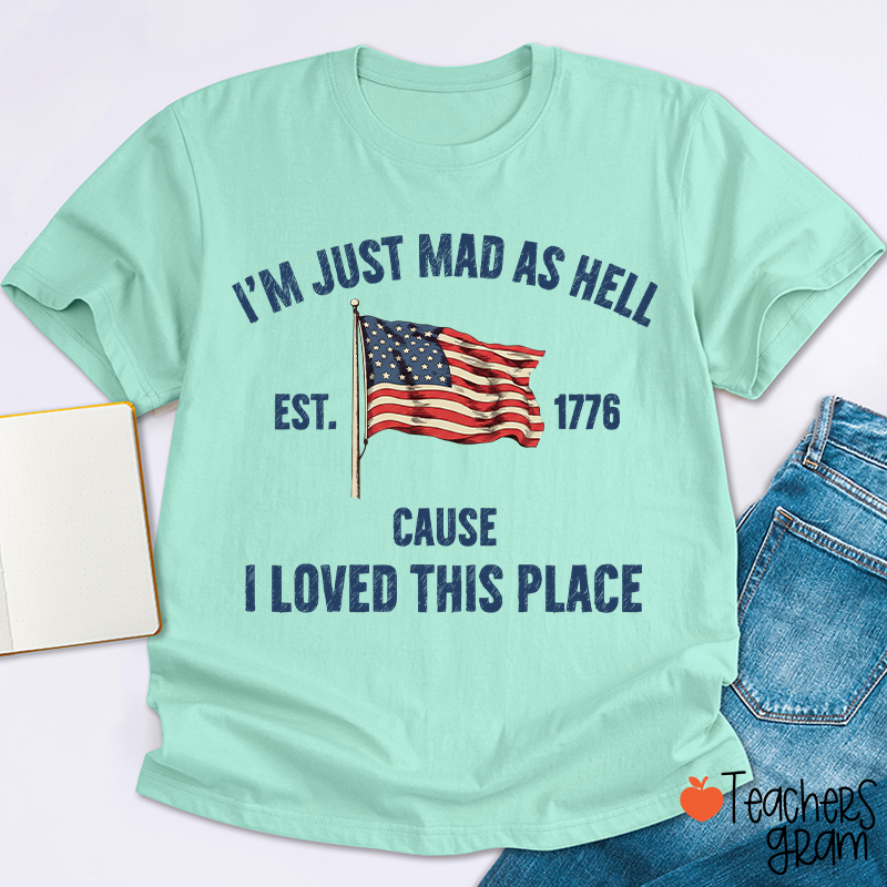 I'm Just Mad As Hell Cause I Loved This Place Teacher T-Shirt