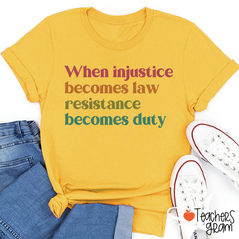 When Injustice Becomes Law Resistance Becomes Duty Teacher T-Shirt