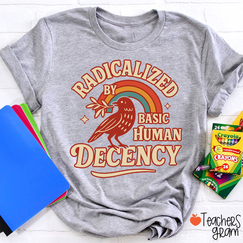Radicalized By Basic Human Decency Teacher T-Shirt