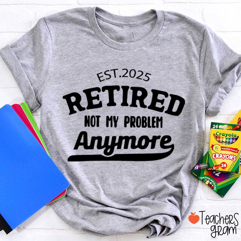 Personalized Retired Not My Problem Anymore Teacher T-Shirt