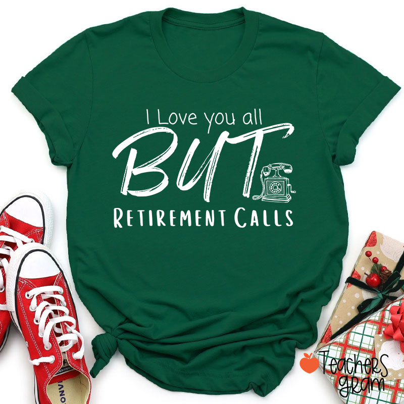 I Love You All But Retirement Calls Teacher T-Shirt