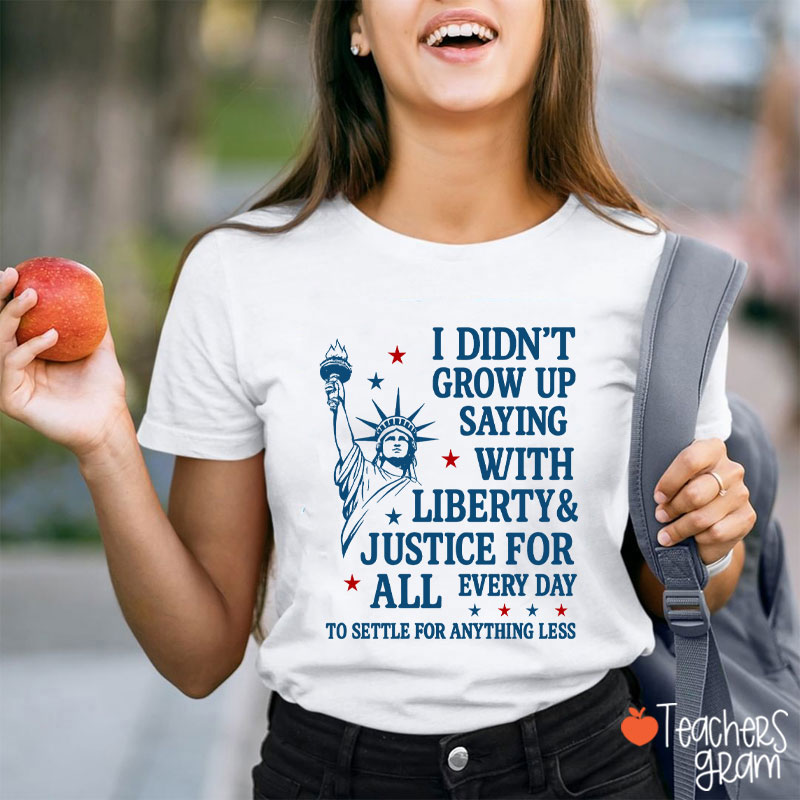I Didn't Grow Up Saying With Liberty Justice For All Teacher T-Shirt
