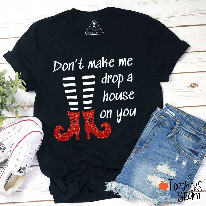 Don't Make Me Drop A House On You Teacher T-Shirt
