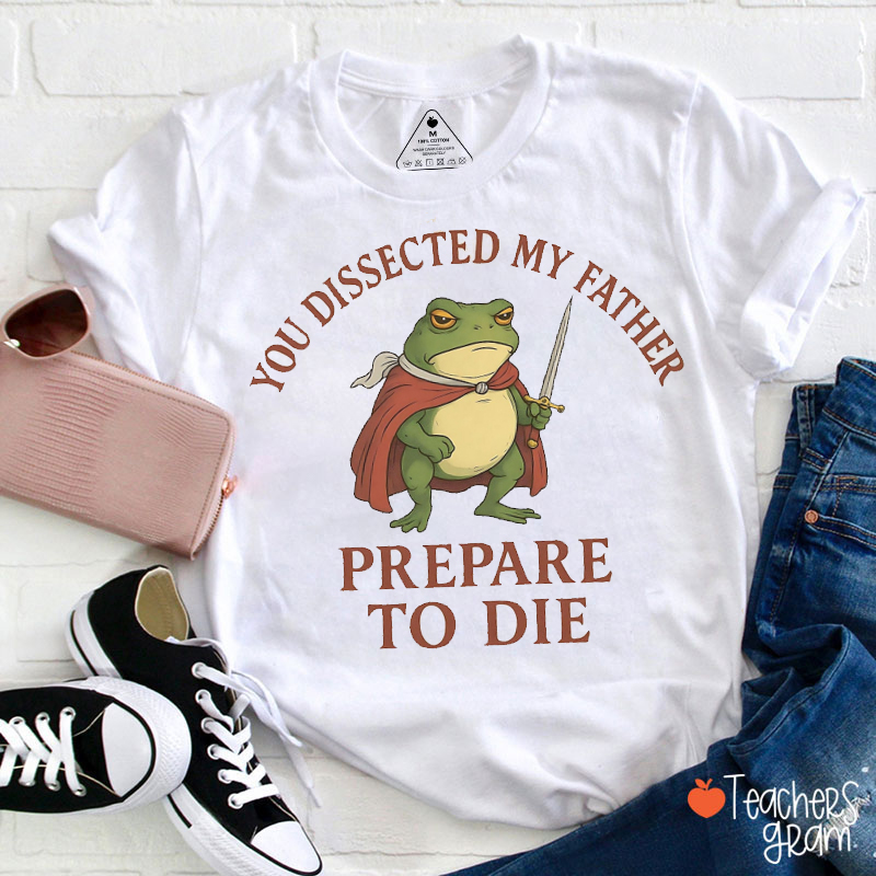 You Dissected My Father Prepare To Die Teacher T-Shirt