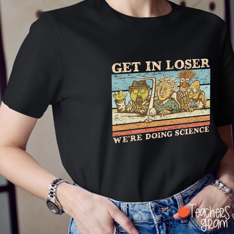 Get In Loser We Are Doing Science Teacher T-Shirt