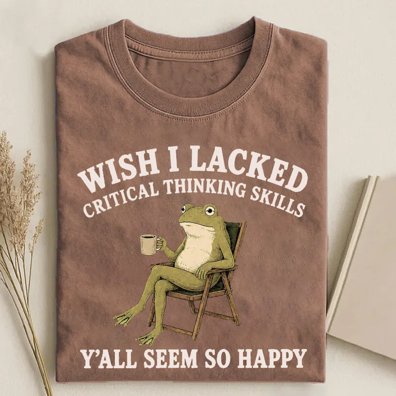 Wish I Lacked Critical Thinking Skills Y'all Seem So Happy T-shirt