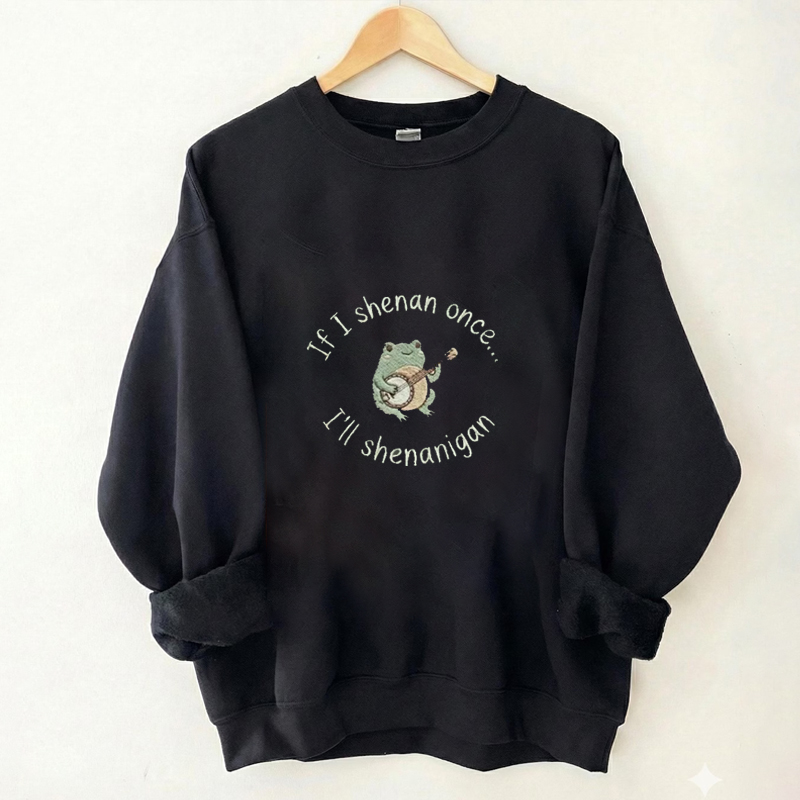 If I Shenan Once I'll Shenanigan Embroidered Sweatshirt