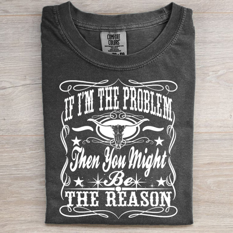 If I'm The Problem Then You Might Be The Reason T-shirt