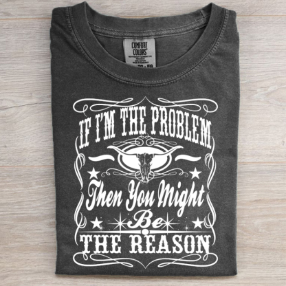 If I'm The Problem Then You Might Be The Reason T-shirt
