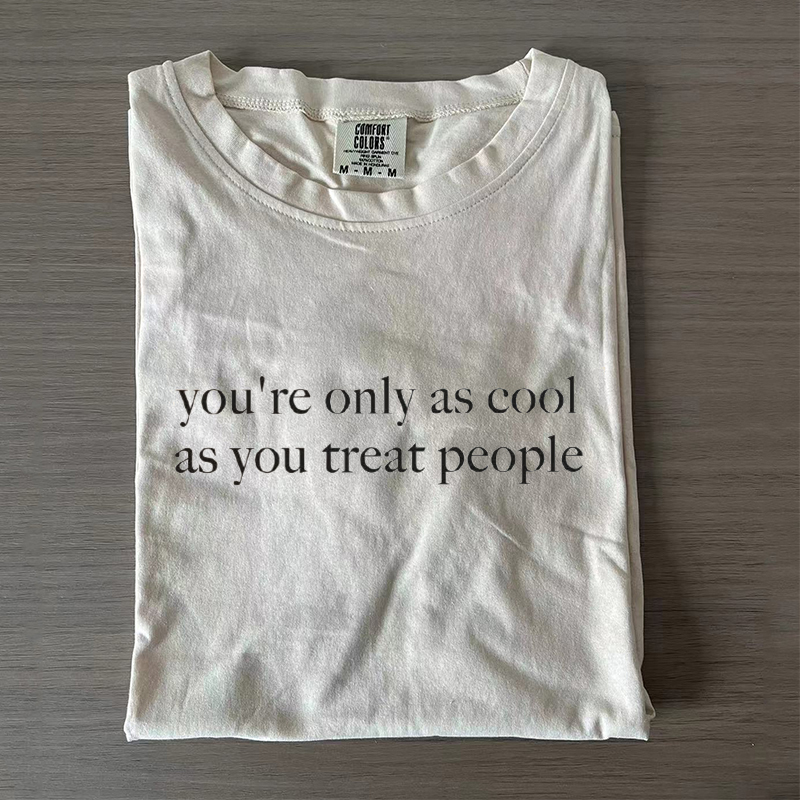 Comfort Colors You're Only As Cool As You Treat People T-shirt
