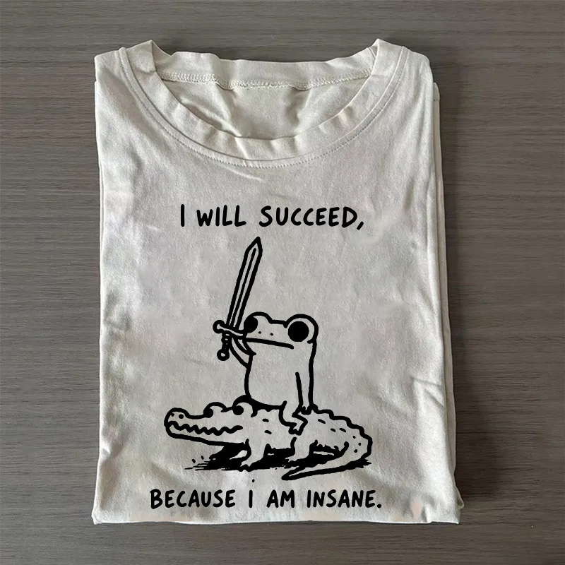I Will Succeed Because I Am Insane T-Shirt