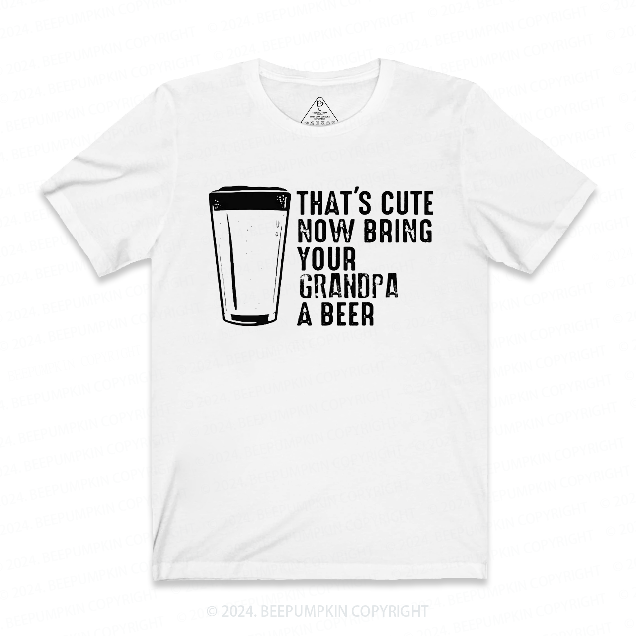 That's Cute Now Bring Your Grandpa A Beer T-shirt